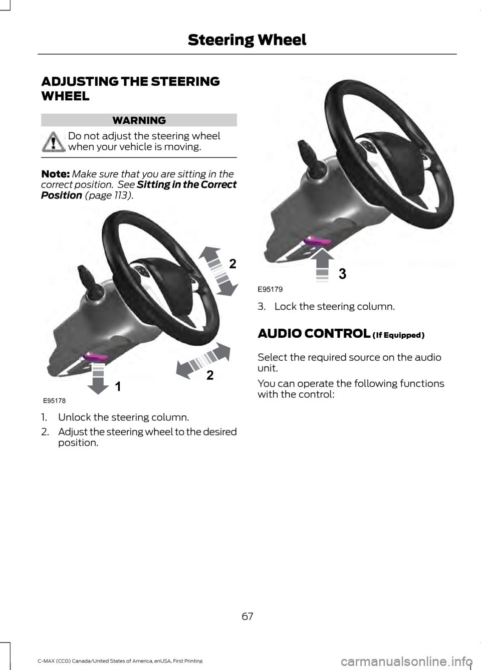 FORD C MAX HYBRID 2016 2.G Repair Manual ADJUSTING THE STEERING
WHEEL
WARNING
Do not adjust the steering wheel
when your vehicle is moving.
Note:
Make sure that you are sitting in the
correct position.  See Sitting in the Correct
Position (p