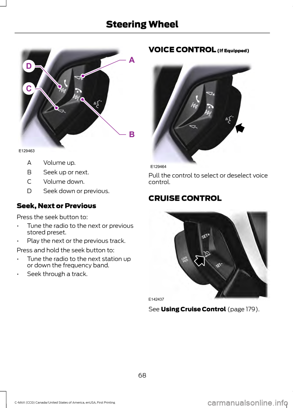 FORD C MAX HYBRID 2016 2.G Owners Manual Volume up.
A
Seek up or next.
B
Volume down.
C
Seek down or previous.
D
Seek, Next or Previous
Press the seek button to:
• Tune the radio to the next or previous
stored preset.
• Play the next or FORD C MAX HYBRID 2016 2.G Owners Manual Volume up.
A
Seek up or next.
B
Volume down.
C
Seek down or previous.
D
Seek, Next or Previous
Press the seek button to:
• Tune the radio to the next or previous
stored preset.
• Play the next or