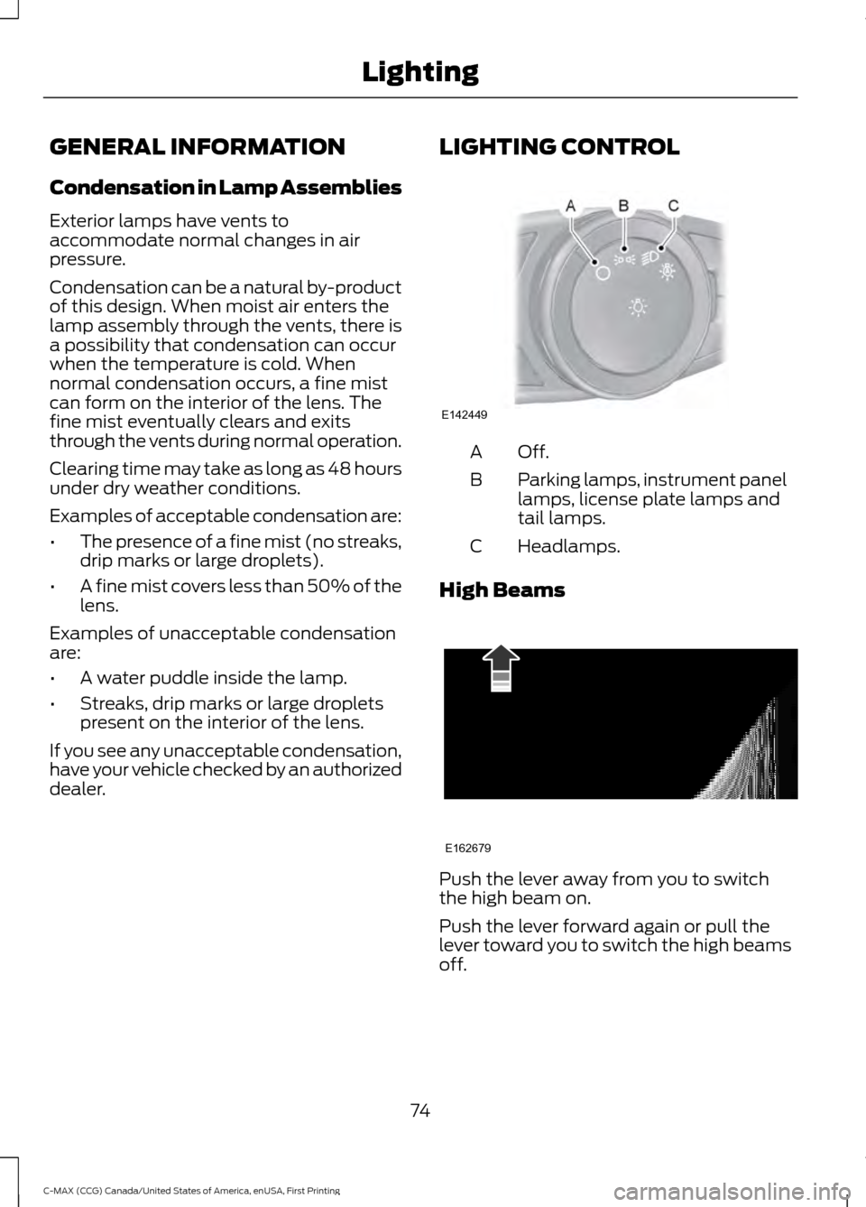 FORD C MAX HYBRID 2016 2.G Manual PDF GENERAL INFORMATION
Condensation in Lamp Assemblies
Exterior lamps have vents to
accommodate normal changes in air
pressure.
Condensation can be a natural by-product
of this design. When moist air ent