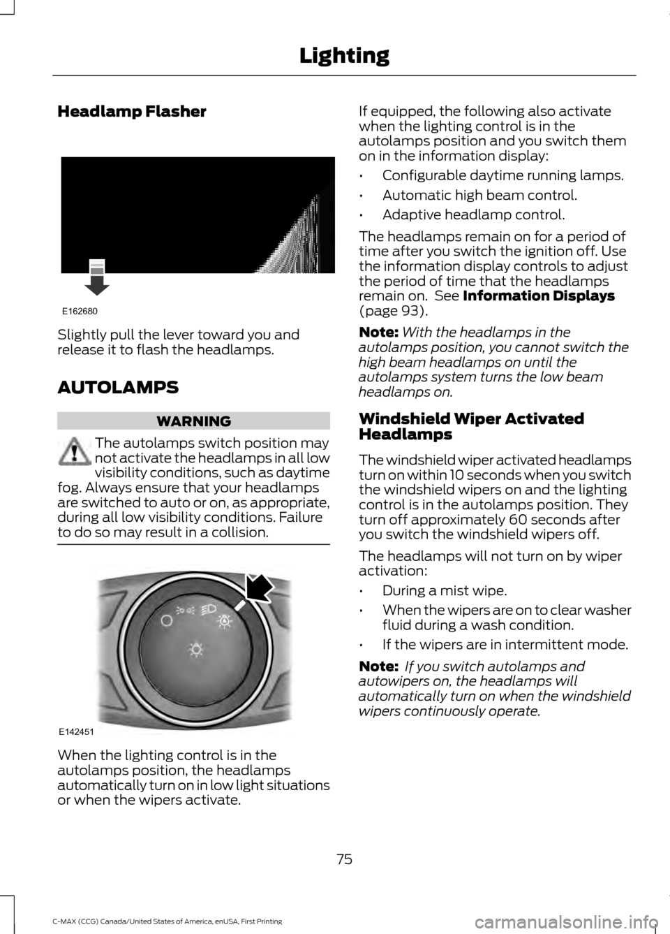 FORD C MAX HYBRID 2016 2.G Manual PDF Headlamp Flasher
Slightly pull the lever toward you and
release it to flash the headlamps.
AUTOLAMPS
WARNING
The autolamps switch position may
not activate the headlamps in all low
visibility conditio