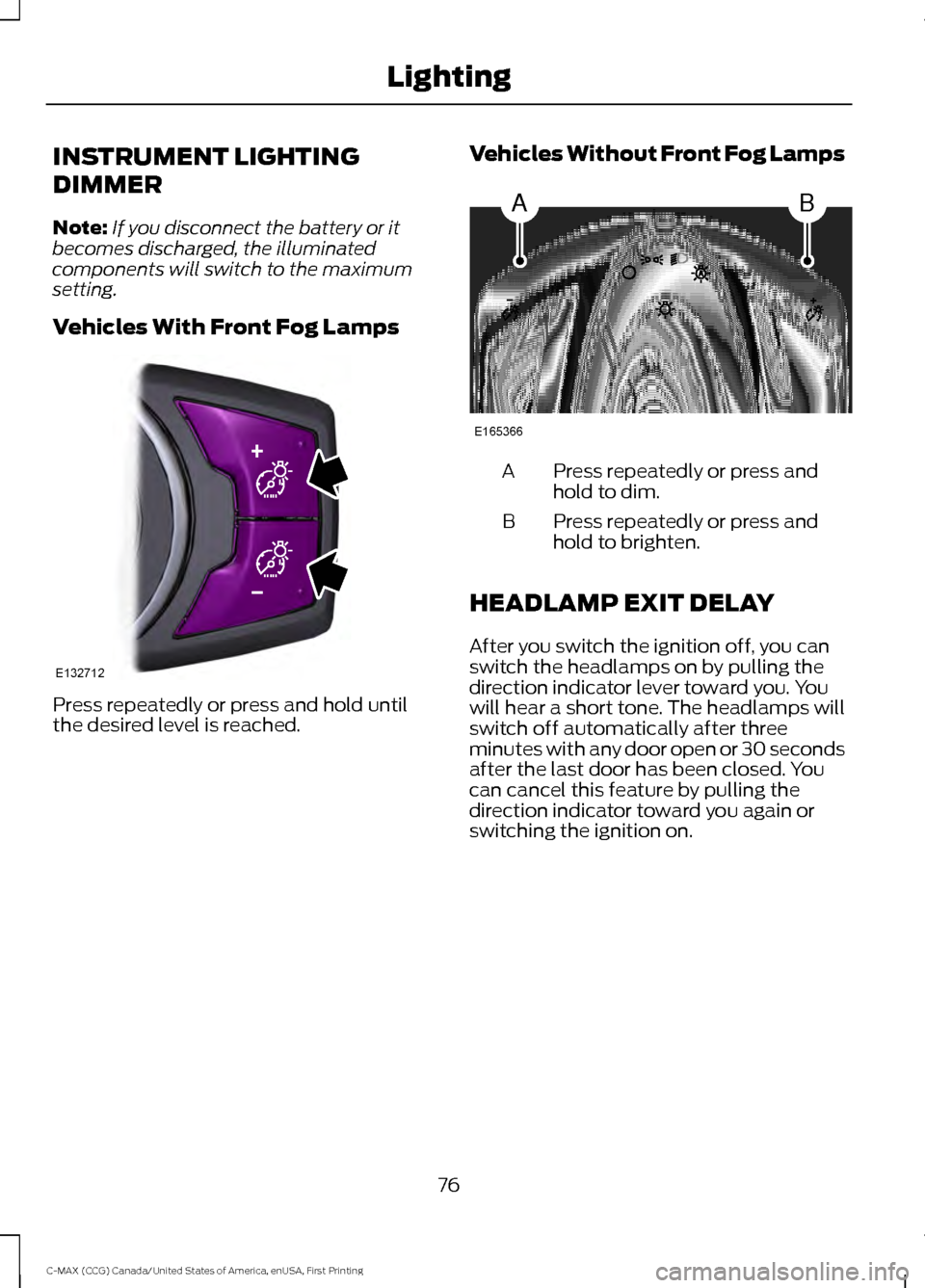 FORD C MAX HYBRID 2016 2.G Manual PDF INSTRUMENT LIGHTING
DIMMER
Note:
If you disconnect the battery or it
becomes discharged, the illuminated
components will switch to the maximum
setting.
Vehicles With Front Fog Lamps Press repeatedly o