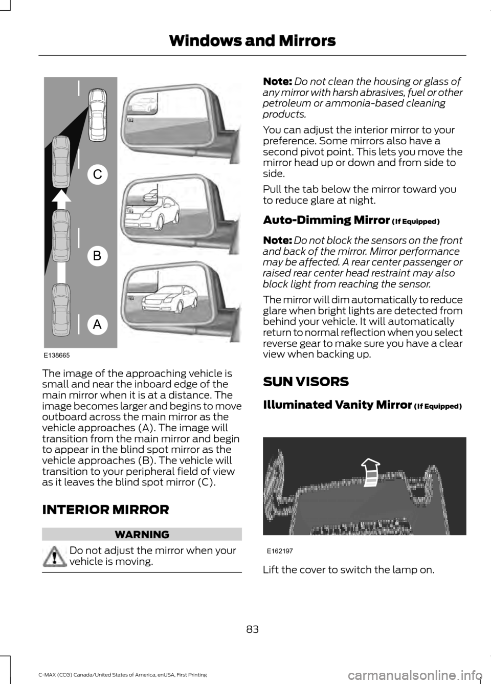 FORD C MAX HYBRID 2016 2.G Owners Manual The image of the approaching vehicle is
small and near the inboard edge of the
main mirror when it is at a distance. The
image becomes larger and begins to move
outboard across the main mirror as the
FORD C MAX HYBRID 2016 2.G Owners Manual The image of the approaching vehicle is
small and near the inboard edge of the
main mirror when it is at a distance. The
image becomes larger and begins to move
outboard across the main mirror as the