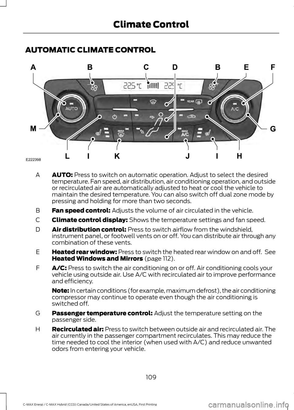 FORD C MAX HYBRID 2017 2.G Owners Manual AUTOMATIC CLIMATE CONTROL
AUTO: Press to switch on automatic operation. Adjust to select the desired
temperature. Fan speed, air distribution, air conditioning operation, and outside
or recirculated a