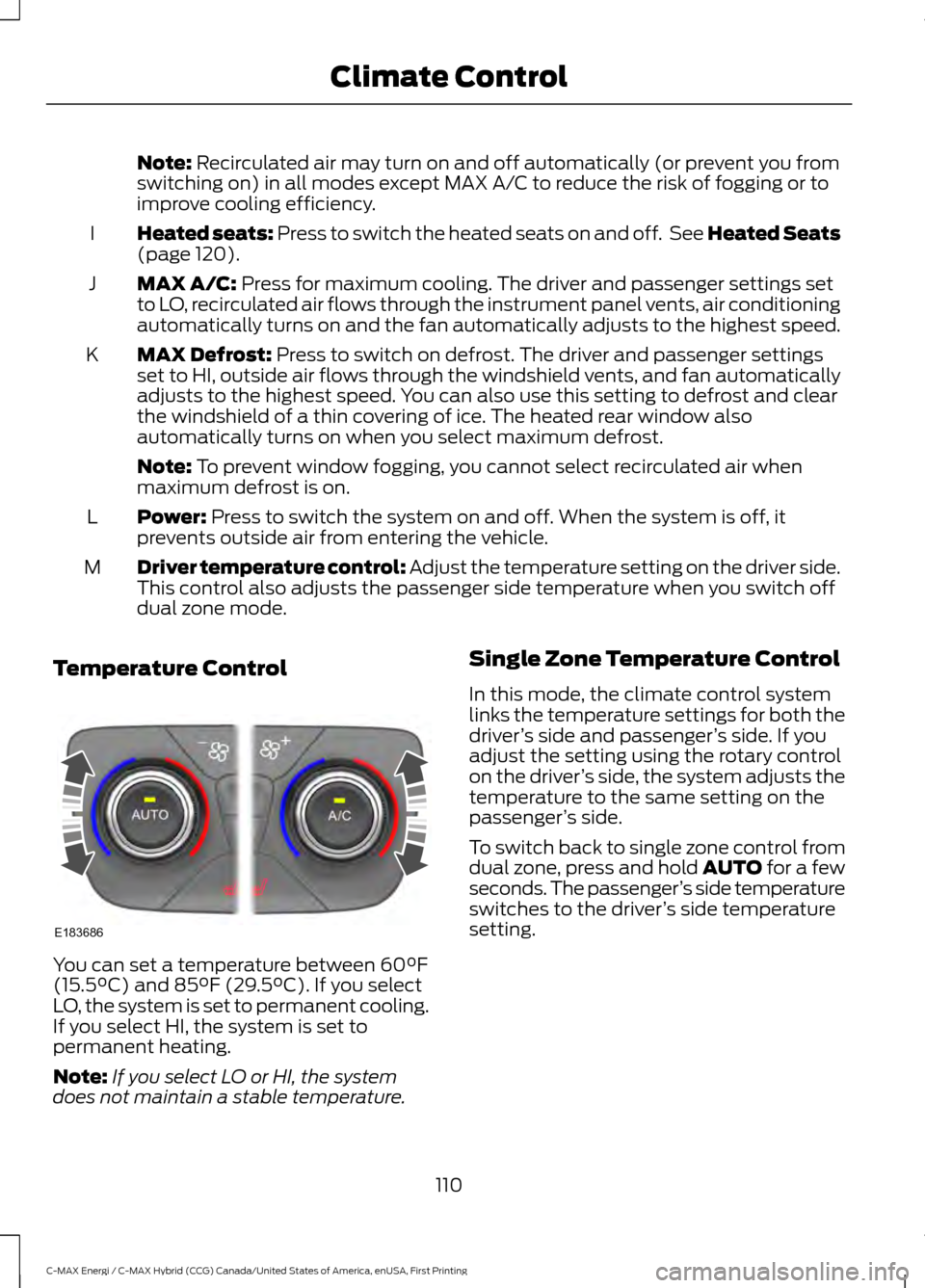FORD C MAX HYBRID 2017 2.G User Guide Note: Recirculated air may turn on and off automatically (or prevent you from
switching on) in all modes except MAX A/C to reduce the risk of fogging or to
improve cooling efficiency.
Heated seats:
 P