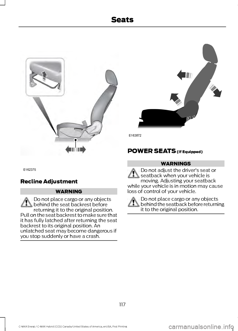 FORD C MAX HYBRID 2017 2.G Repair Manual Recline Adjustment
WARNING
Do not place cargo or any objects
behind the seat backrest before
returning it to the original position.
Pull on the seat backrest to make sure that
it has fully latched aft FORD C MAX HYBRID 2017 2.G Repair Manual Recline Adjustment
WARNING
Do not place cargo or any objects
behind the seat backrest before
returning it to the original position.
Pull on the seat backrest to make sure that
it has fully latched aft