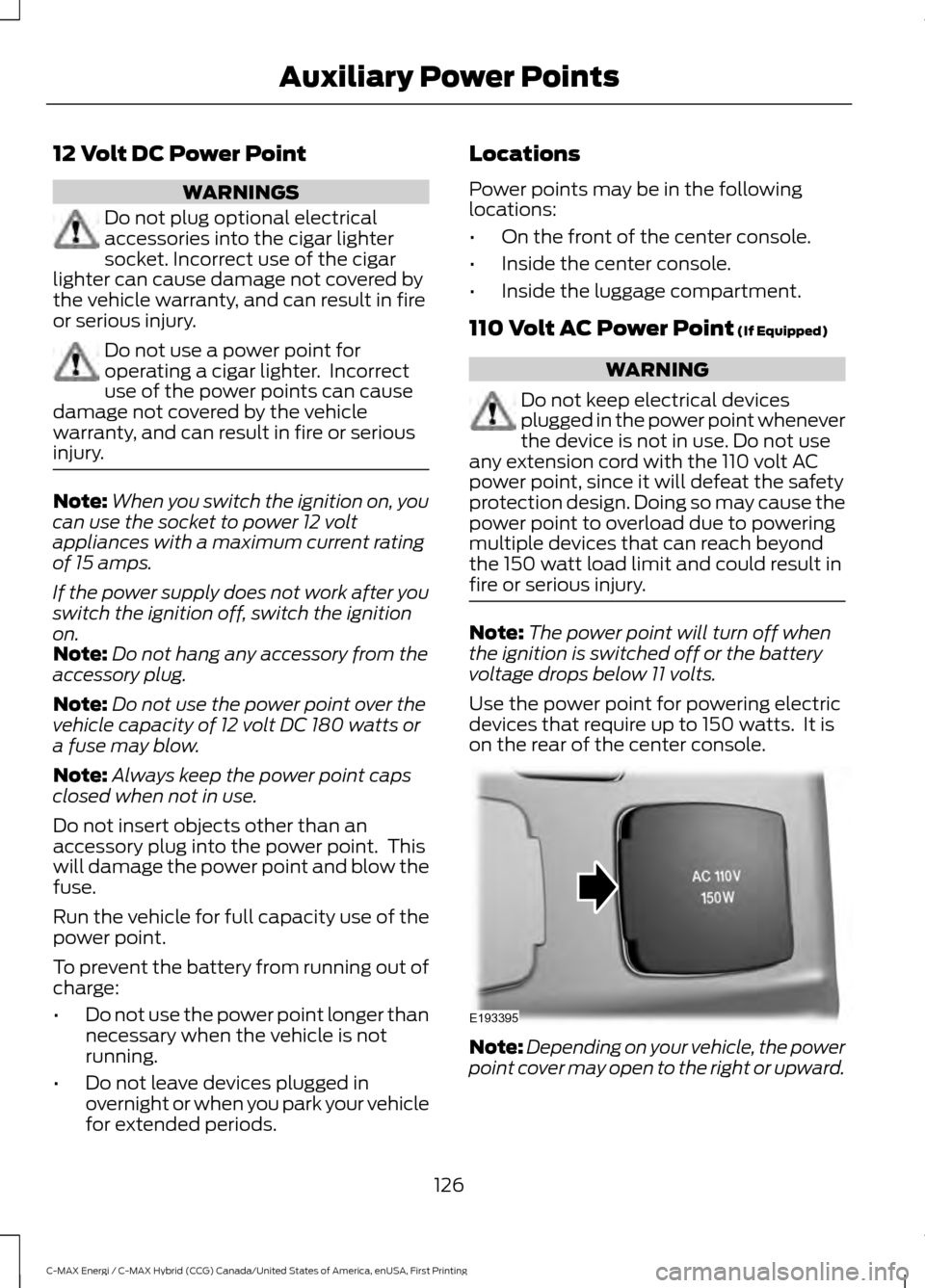 FORD C MAX HYBRID 2017 2.G Owners Manual 12 Volt DC Power Point
WARNINGS
Do not plug optional electrical
accessories into the cigar lighter
socket. Incorrect use of the cigar
lighter can cause damage not covered by
the vehicle warranty, and FORD C MAX HYBRID 2017 2.G Owners Manual 12 Volt DC Power Point
WARNINGS
Do not plug optional electrical
accessories into the cigar lighter
socket. Incorrect use of the cigar
lighter can cause damage not covered by
the vehicle warranty, and