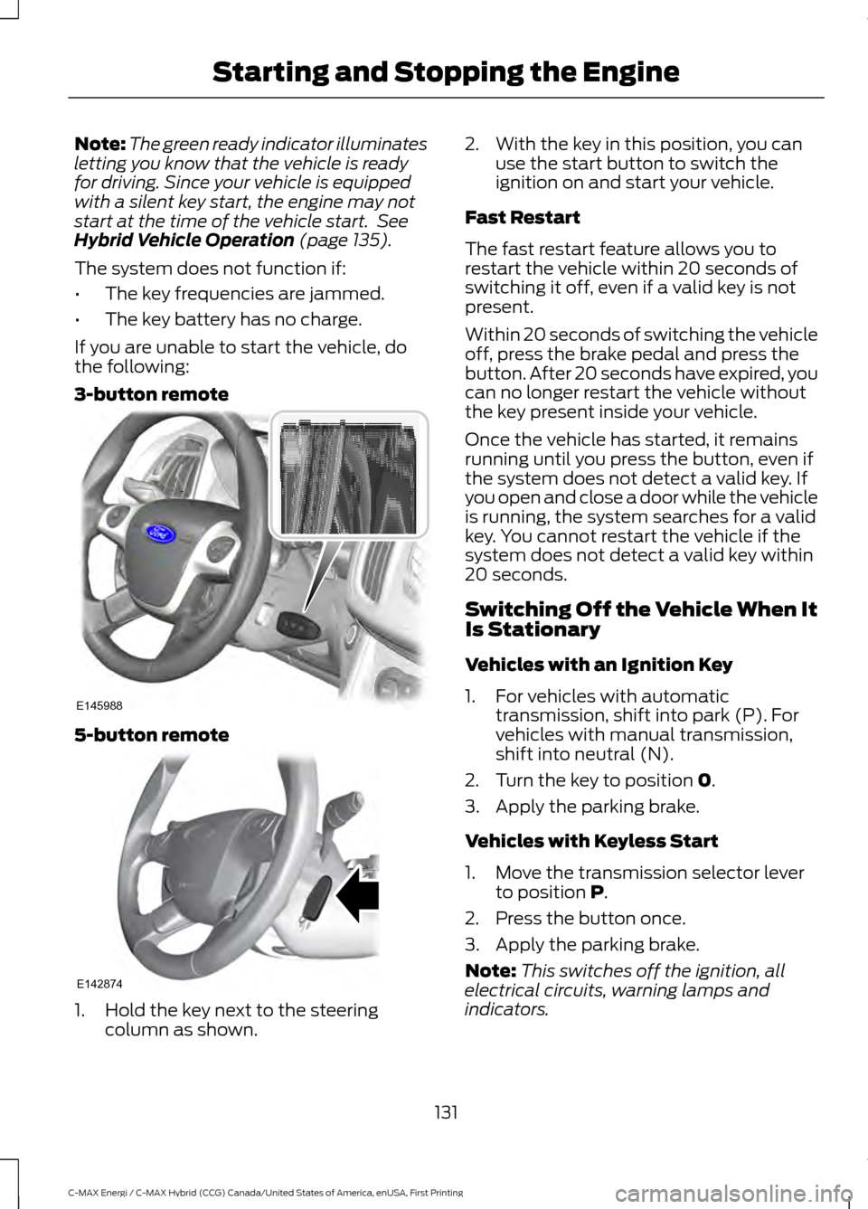 FORD C MAX HYBRID 2017 2.G User Guide Note:
The green ready indicator illuminates
letting you know that the vehicle is ready
for driving. Since your vehicle is equipped
with a silent key start, the engine may not
start at the time of the FORD C MAX HYBRID 2017 2.G User Guide Note:
The green ready indicator illuminates
letting you know that the vehicle is ready
for driving. Since your vehicle is equipped
with a silent key start, the engine may not
start at the time of the