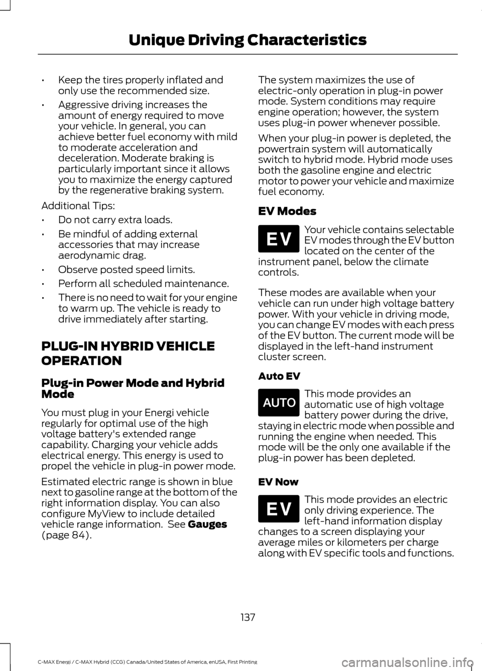 FORD C MAX HYBRID 2017 2.G Owners Guide •
Keep the tires properly inflated and
only use the recommended size.
• Aggressive driving increases the
amount of energy required to move
your vehicle. In general, you can
achieve better fuel eco FORD C MAX HYBRID 2017 2.G Owners Guide •
Keep the tires properly inflated and
only use the recommended size.
• Aggressive driving increases the
amount of energy required to move
your vehicle. In general, you can
achieve better fuel eco