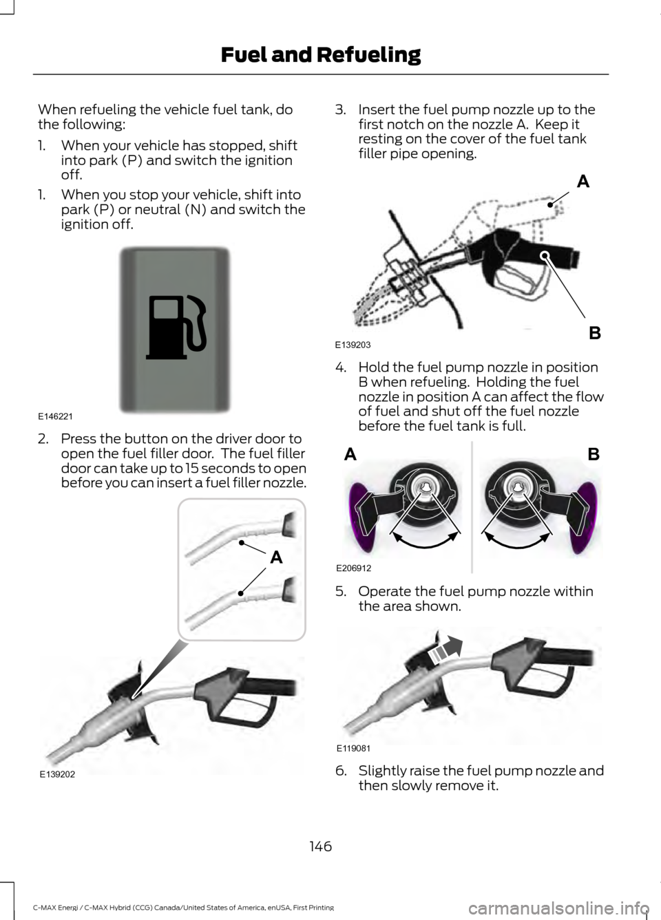 FORD C MAX HYBRID 2017 2.G Owners Manual When refueling the vehicle fuel tank, do
the following:
1. When your vehicle has stopped, shift
into park (P) and switch the ignition
off.
1. When you stop your vehicle, shift into park (P) or neutral FORD C MAX HYBRID 2017 2.G Owners Manual When refueling the vehicle fuel tank, do
the following:
1. When your vehicle has stopped, shift
into park (P) and switch the ignition
off.
1. When you stop your vehicle, shift into park (P) or neutral