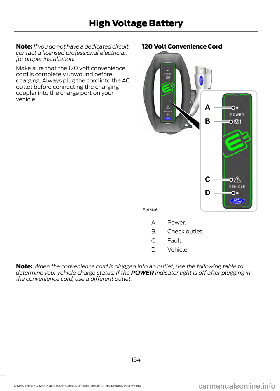 FORD C MAX HYBRID 2017 2.G Owners Manual Note:
If you do not have a dedicated circuit,
contact a licensed professional electrician
for proper installation.
Make sure that the 120 volt convenience
cord is completely unwound before
charging. A