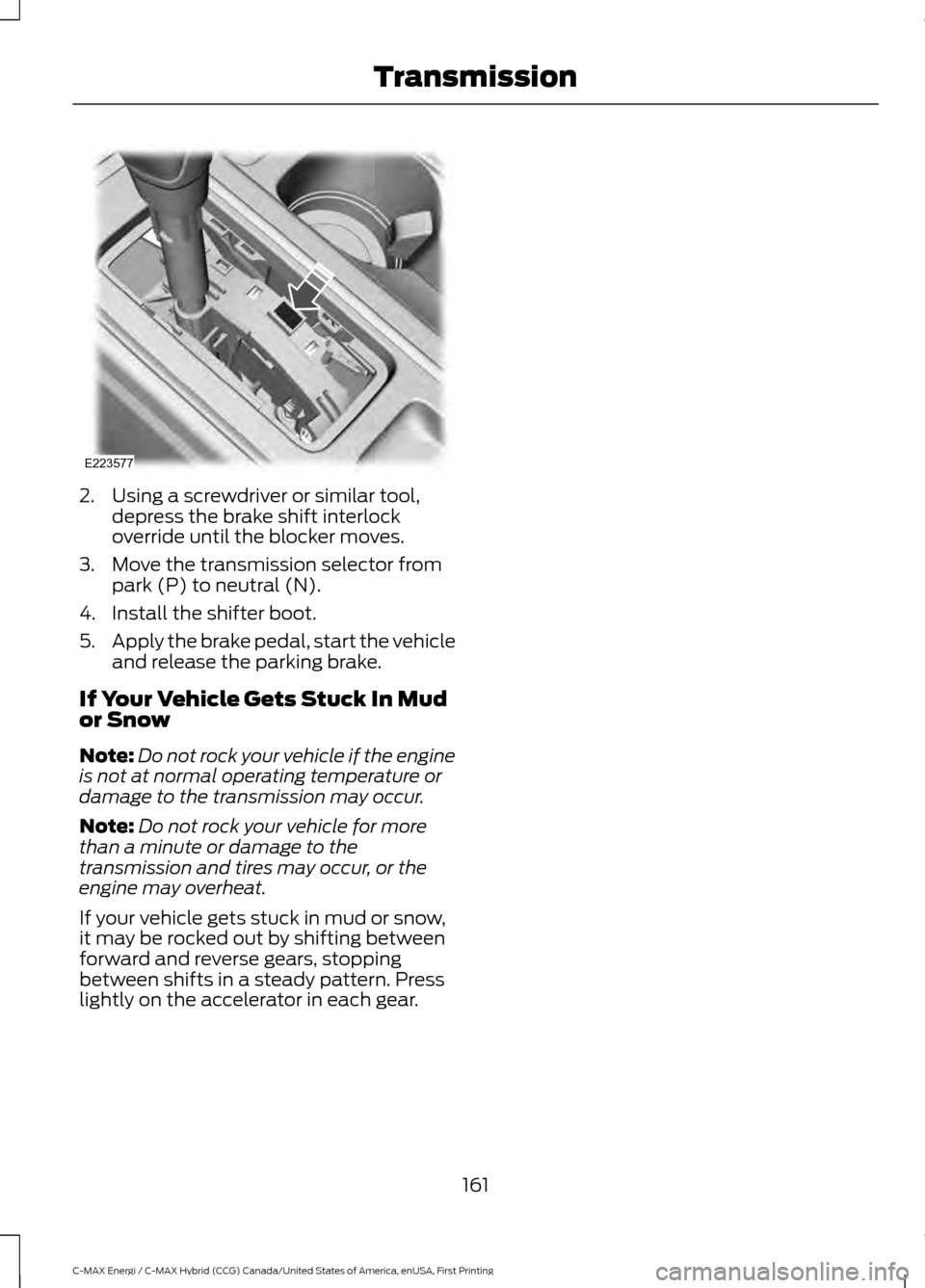 FORD C MAX HYBRID 2017 2.G Owners Manual 2. Using a screwdriver or similar tool,
depress the brake shift interlock
override until the blocker moves.
3. Move the transmission selector from park (P) to neutral (N).
4. Install the shifter boot. FORD C MAX HYBRID 2017 2.G Owners Manual 2. Using a screwdriver or similar tool,
depress the brake shift interlock
override until the blocker moves.
3. Move the transmission selector from park (P) to neutral (N).
4. Install the shifter boot.
