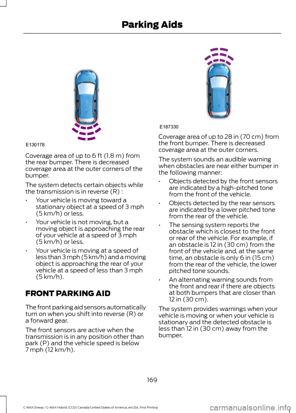 FORD C MAX HYBRID 2017 2.G Owners Manual Coverage area of up to 6 ft (1.8 m) from
the rear bumper. There is decreased
coverage area at the outer corners of the
bumper.
The system detects certain objects while
the transmission is in reverse ( FORD C MAX HYBRID 2017 2.G Owners Manual Coverage area of up to 6 ft (1.8 m) from
the rear bumper. There is decreased
coverage area at the outer corners of the
bumper.
The system detects certain objects while
the transmission is in reverse (