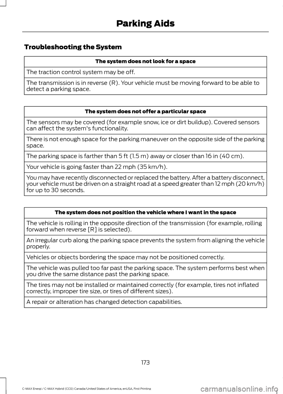 FORD C MAX HYBRID 2017 2.G Owners Manual Troubleshooting the System
The system does not look for a space
The traction control system may be off.
The transmission is in reverse (R). Your vehicle must be moving forward to be able to
detect a p