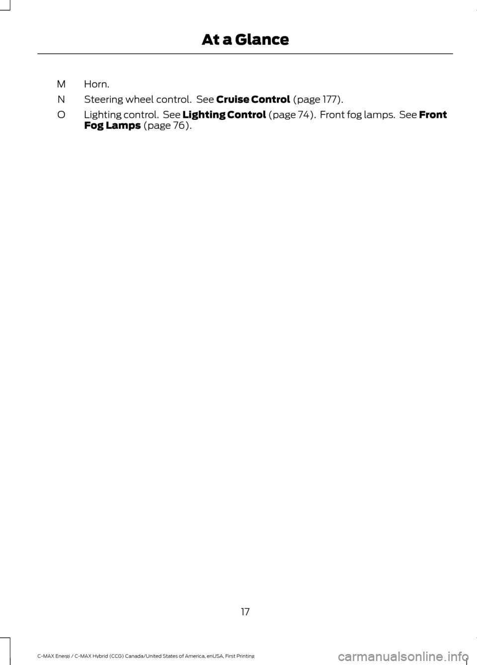 FORD C MAX HYBRID 2017 2.G User Guide Horn.
M
Steering wheel control.  See Cruise Control (page 177).
N
Lighting control.  See Lighting Control (page 74).  Front fog lamps.  See Front
Fog Lamps
 (page 76).
O
17
C-MAX Energi / C-MAX Hybrid