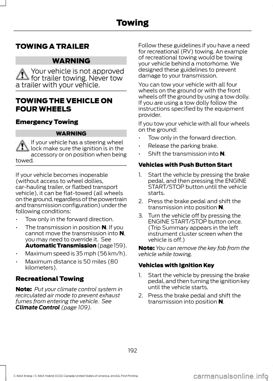 FORD C MAX HYBRID 2017 2.G Owners Manual TOWING A TRAILER
WARNING
Your vehicle is not approved
for trailer towing. Never tow
a trailer with your vehicle. TOWING THE VEHICLE ON
FOUR WHEELS
Emergency Towing
WARNING
If your vehicle has a steeri FORD C MAX HYBRID 2017 2.G Owners Manual TOWING A TRAILER
WARNING
Your vehicle is not approved
for trailer towing. Never tow
a trailer with your vehicle. TOWING THE VEHICLE ON
FOUR WHEELS
Emergency Towing
WARNING
If your vehicle has a steeri