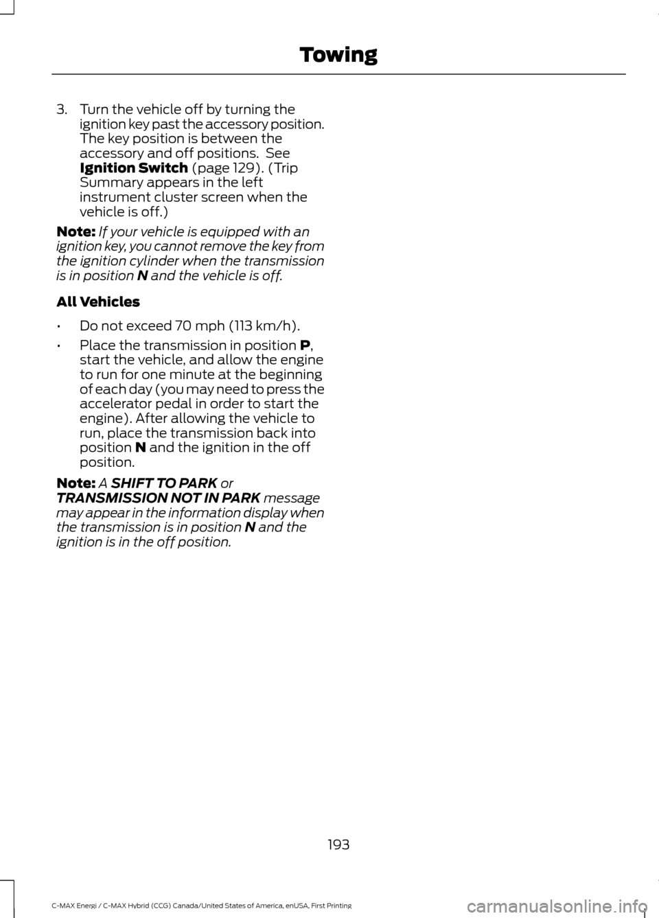 FORD C MAX HYBRID 2017 2.G Repair Manual 3. Turn the vehicle off by turning the
ignition key past the accessory position.
The key position is between the
accessory and off positions. See
Ignition Switch (page 129). (Trip
Summary appears in FORD C MAX HYBRID 2017 2.G Repair Manual 3. Turn the vehicle off by turning the
ignition key past the accessory position.
The key position is between the
accessory and off positions. See
Ignition Switch (page 129). (Trip
Summary appears in