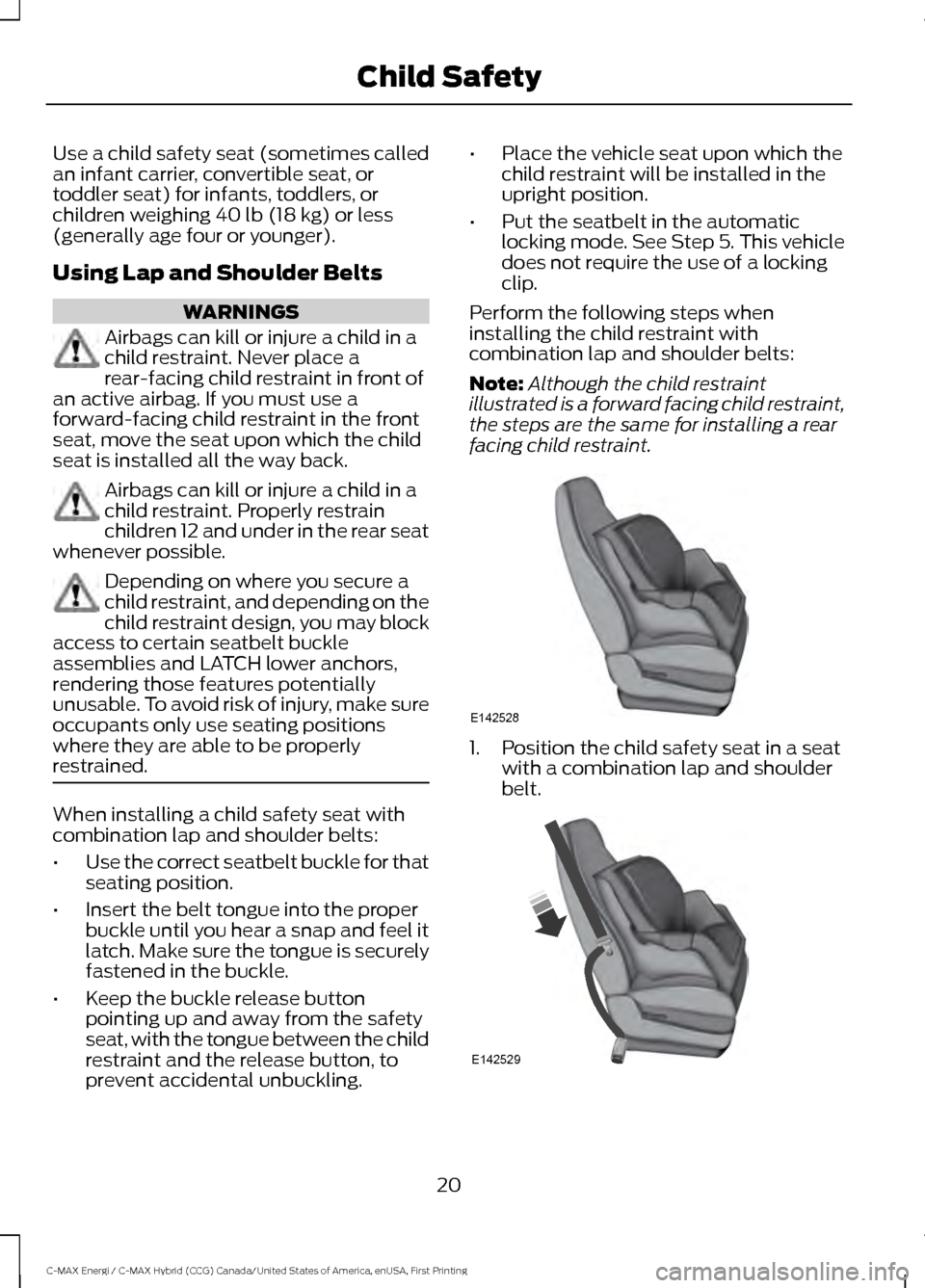 FORD C MAX HYBRID 2017 2.G Owners Manual Use a child safety seat (sometimes called
an infant carrier, convertible seat, or
toddler seat) for infants, toddlers, or
children weighing 40 lb (18 kg) or less
(generally age four or younger).
Using