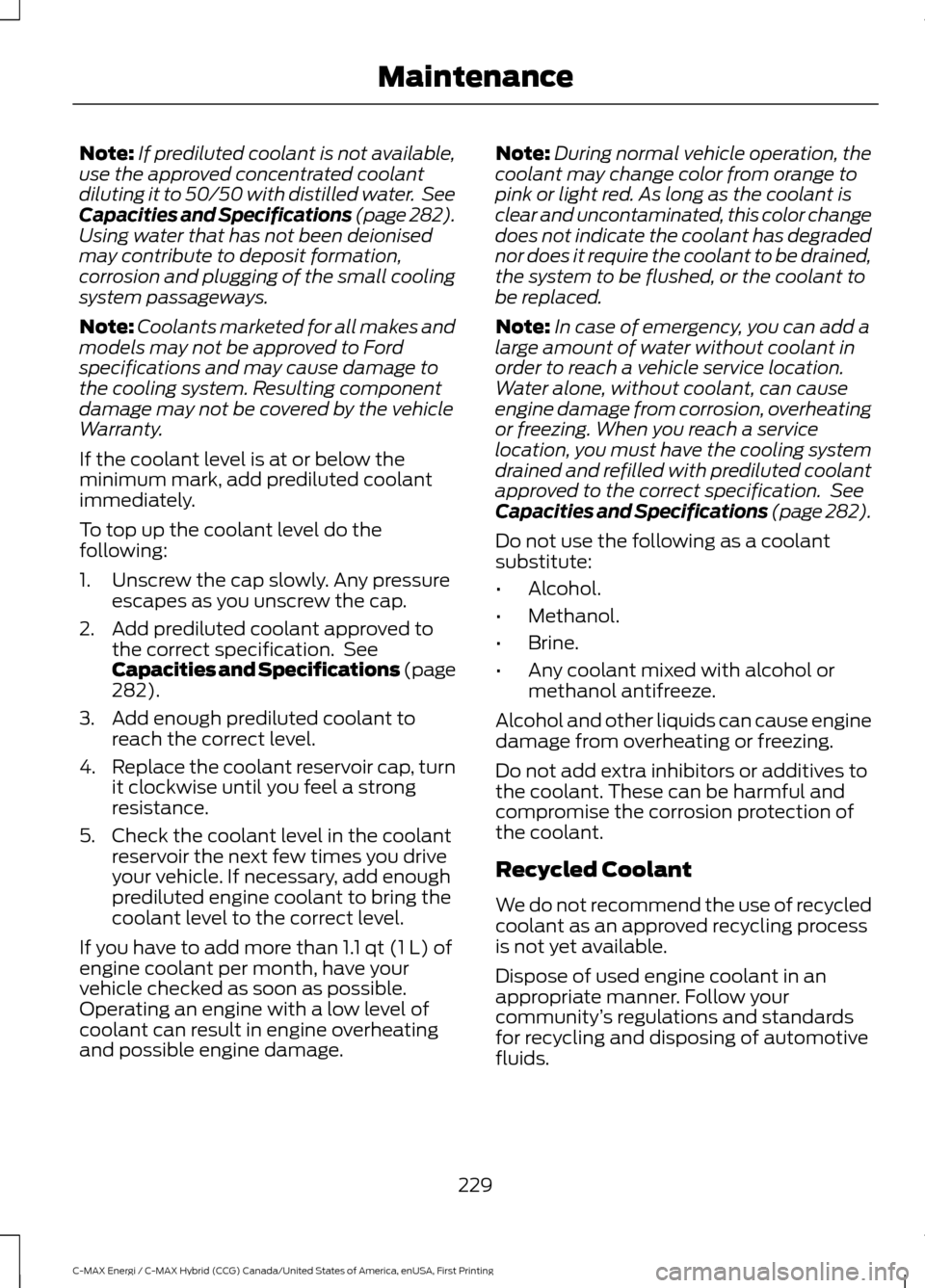 FORD C MAX HYBRID 2017 2.G Owners Manual Note:
If prediluted coolant is not available,
use the approved concentrated coolant
diluting it to 50/50 with distilled water.  See
Capacities and Specifications (page 282).
Using water that has not b