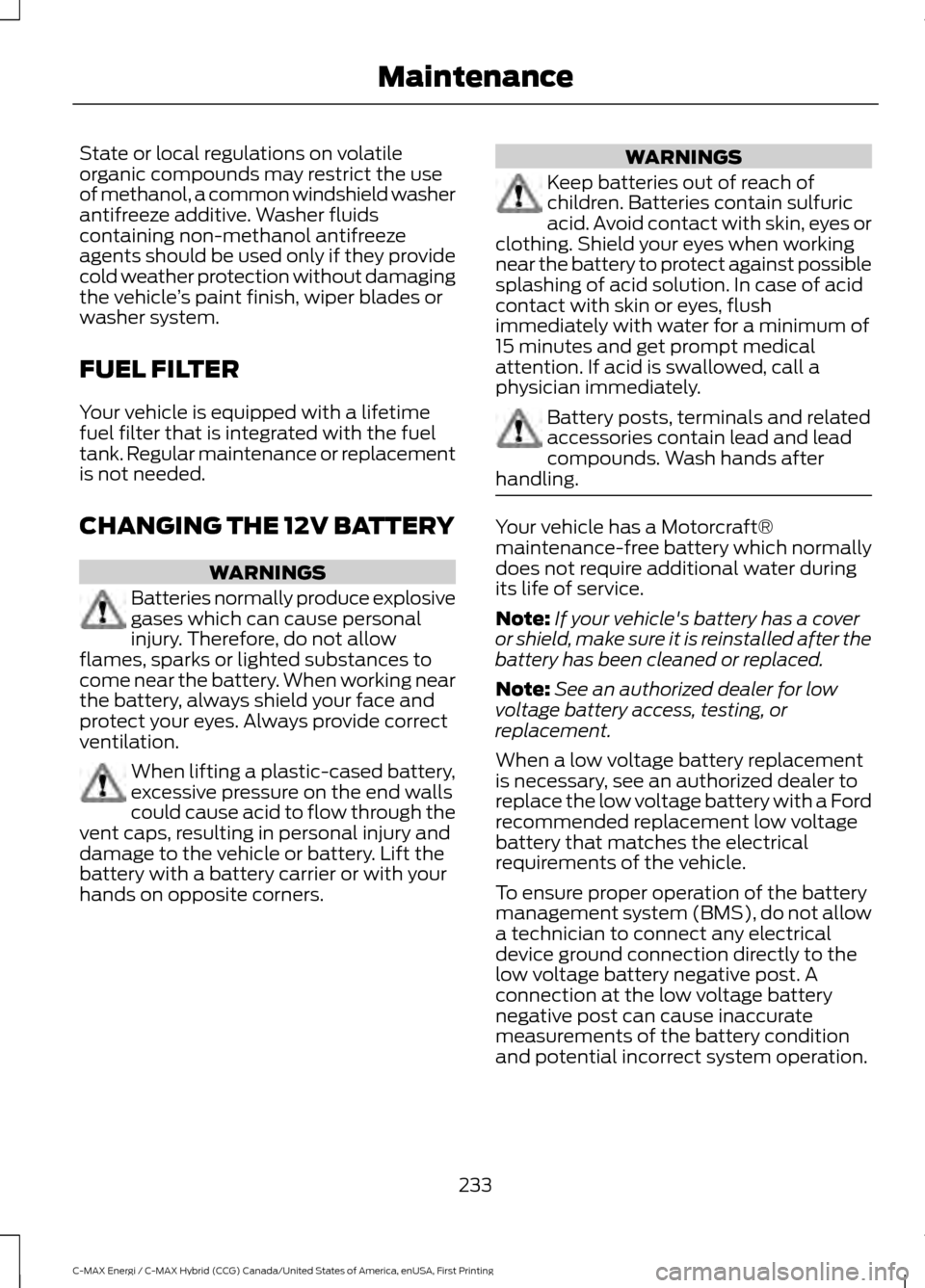 FORD C MAX HYBRID 2017 2.G Owners Manual State or local regulations on volatile
organic compounds may restrict the use
of methanol, a common windshield washer
antifreeze additive. Washer fluids
containing non-methanol antifreeze
agents shoul