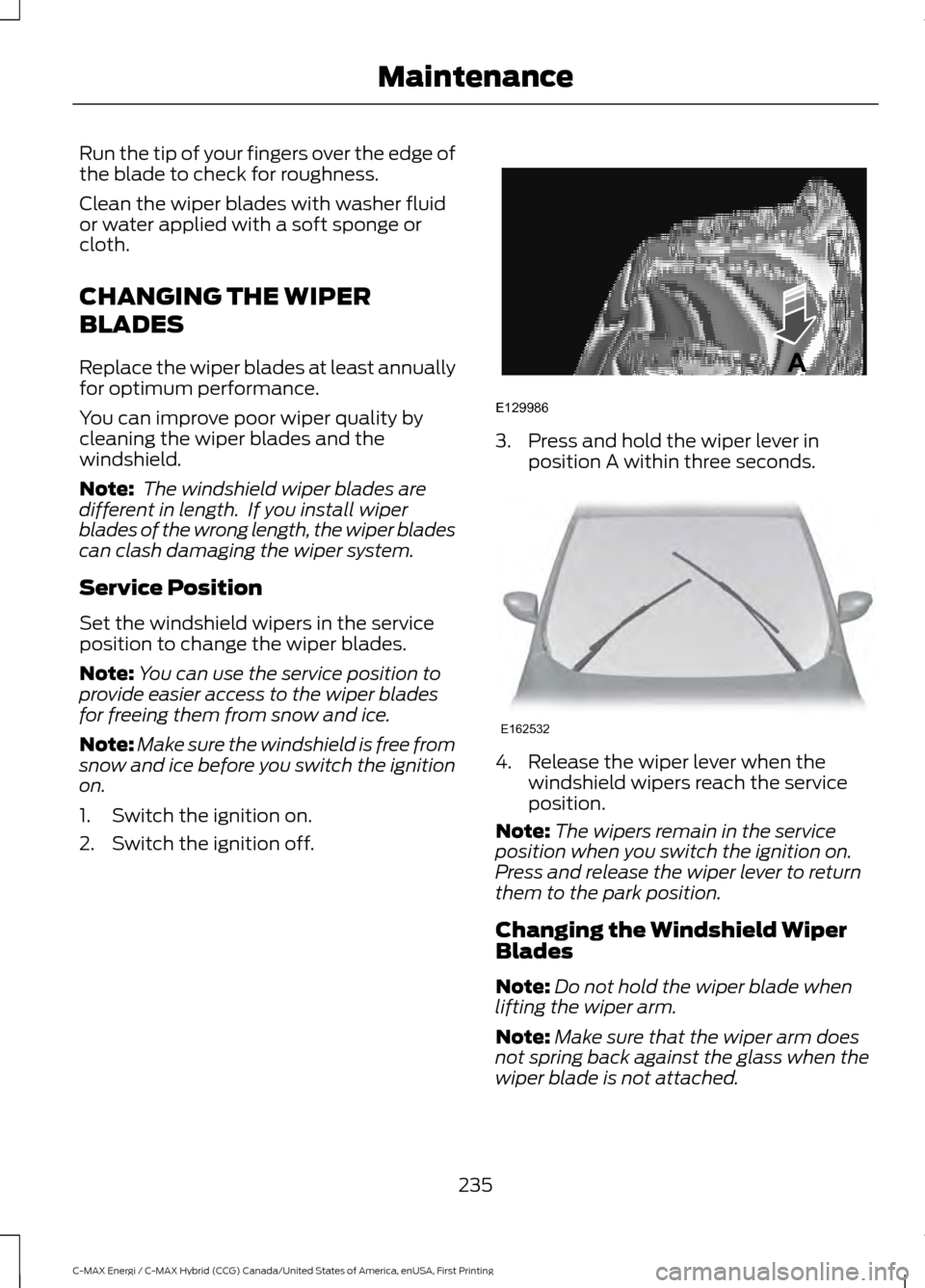 FORD C MAX HYBRID 2017 2.G Owners Manual Run the tip of your fingers over the edge of
the blade to check for roughness.
Clean the wiper blades with washer fluid
or water applied with a soft sponge or
cloth.
CHANGING THE WIPER
BLADES
Replace FORD C MAX HYBRID 2017 2.G Owners Manual Run the tip of your fingers over the edge of
the blade to check for roughness.
Clean the wiper blades with washer fluid
or water applied with a soft sponge or
cloth.
CHANGING THE WIPER
BLADES
Replace