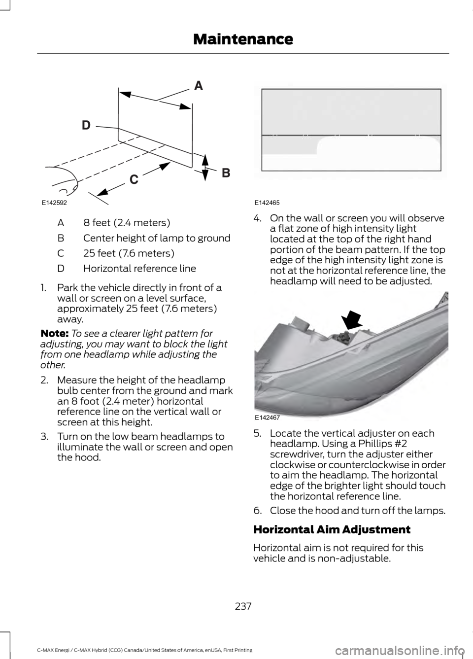 FORD C MAX HYBRID 2017 2.G Owners Manual 8 feet (2.4 meters)
A
Center height of lamp to ground
B
25 feet (7.6 meters)
C
Horizontal reference line
D
1. Park the vehicle directly in front of a wall or screen on a level surface,
approximately 2