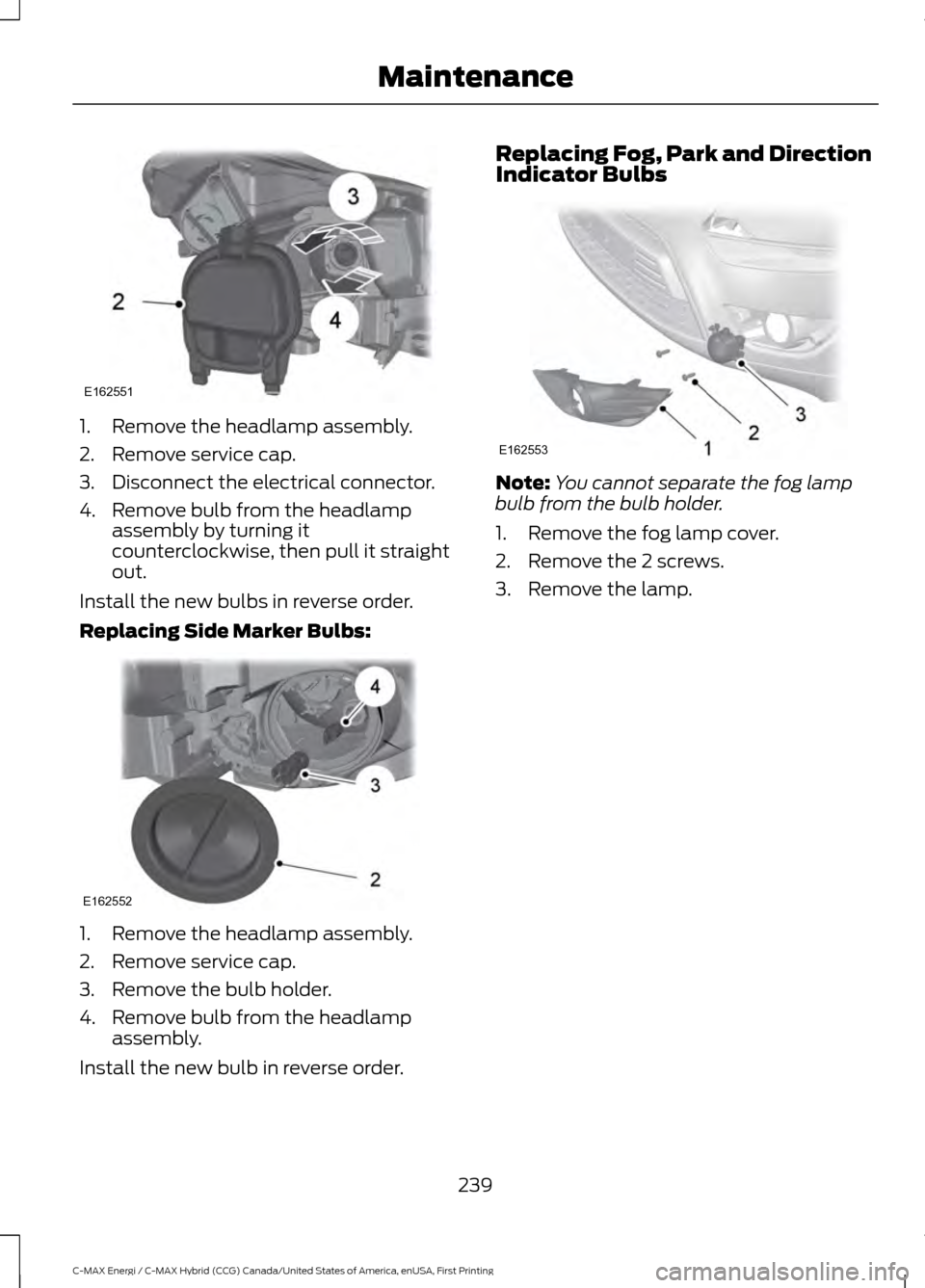 FORD C MAX HYBRID 2017 2.G Owners Manual 1. Remove the headlamp assembly.
2. Remove service cap.
3. Disconnect the electrical connector.
4. Remove bulb from the headlamp
assembly by turning it
counterclockwise, then pull it straight
out.
Ins