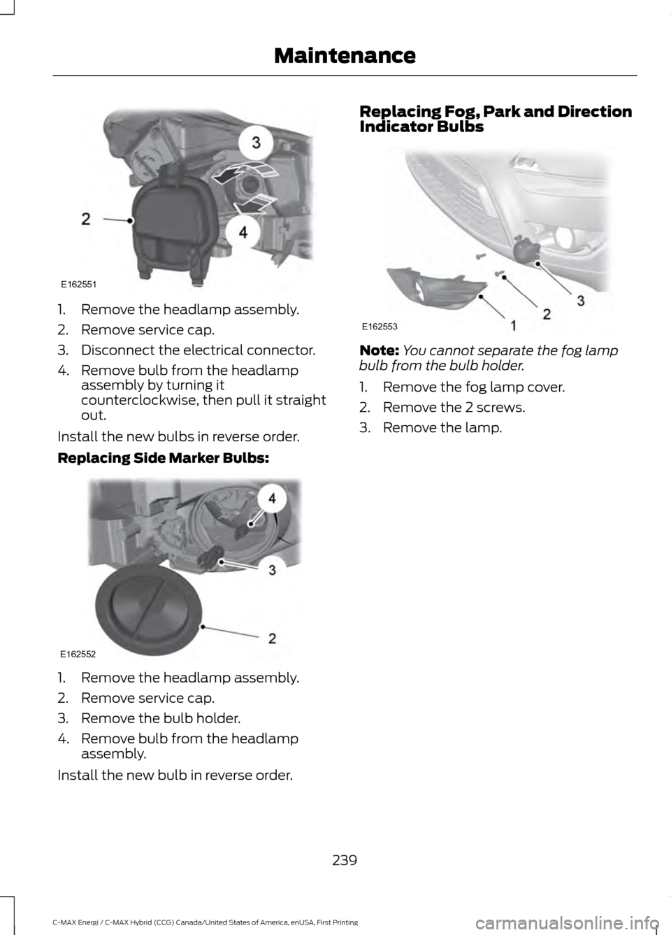 FORD C MAX HYBRID 2017 2.G User Guide 1. Remove the headlamp assembly.
2. Remove service cap.
3. Disconnect the electrical connector.
4. Remove bulb from the headlamp
assembly by turning it
counterclockwise, then pull it straight
out.
Ins FORD C MAX HYBRID 2017 2.G User Guide 1. Remove the headlamp assembly.
2. Remove service cap.
3. Disconnect the electrical connector.
4. Remove bulb from the headlamp
assembly by turning it
counterclockwise, then pull it straight
out.
Ins