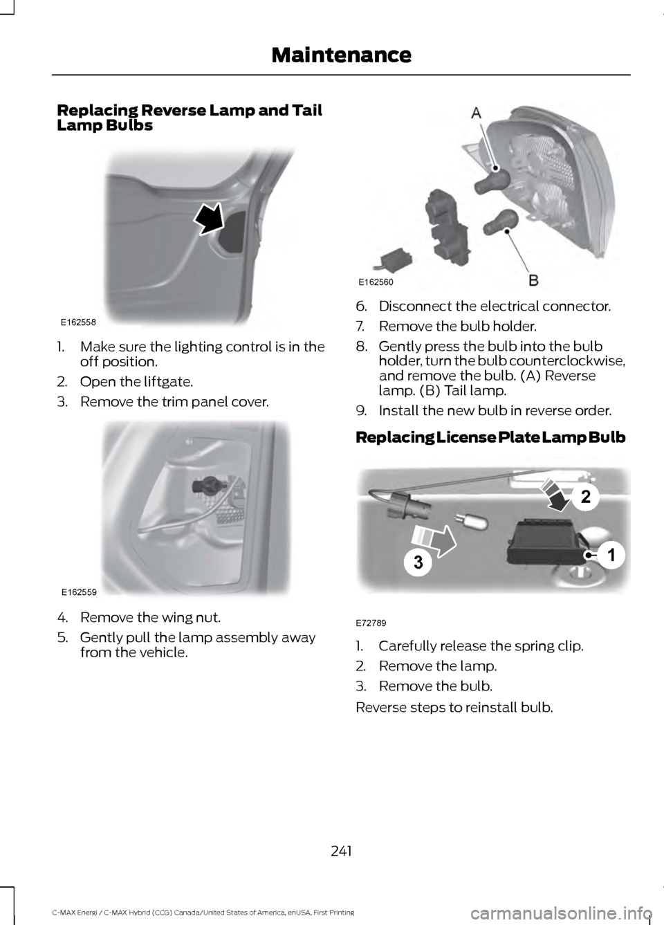 FORD C MAX HYBRID 2017 2.G User Guide Replacing Reverse Lamp and Tail
Lamp Bulbs
1. Make sure the lighting control is in the
off position.
2. Open the liftgate.
3. Remove the trim panel cover. 4. Remove the wing nut.
5. Gently pull the la