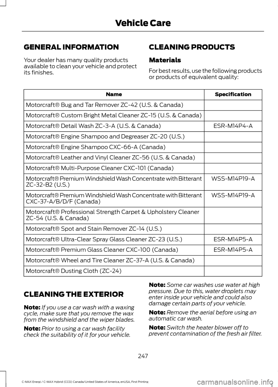 FORD C MAX HYBRID 2017 2.G Manual Online GENERAL INFORMATION
Your dealer has many quality products
available to clean your vehicle and protect
its finishes.
CLEANING PRODUCTS
Materials
For best results, use the following products
or products FORD C MAX HYBRID 2017 2.G Manual Online GENERAL INFORMATION
Your dealer has many quality products
available to clean your vehicle and protect
its finishes.
CLEANING PRODUCTS
Materials
For best results, use the following products
or products