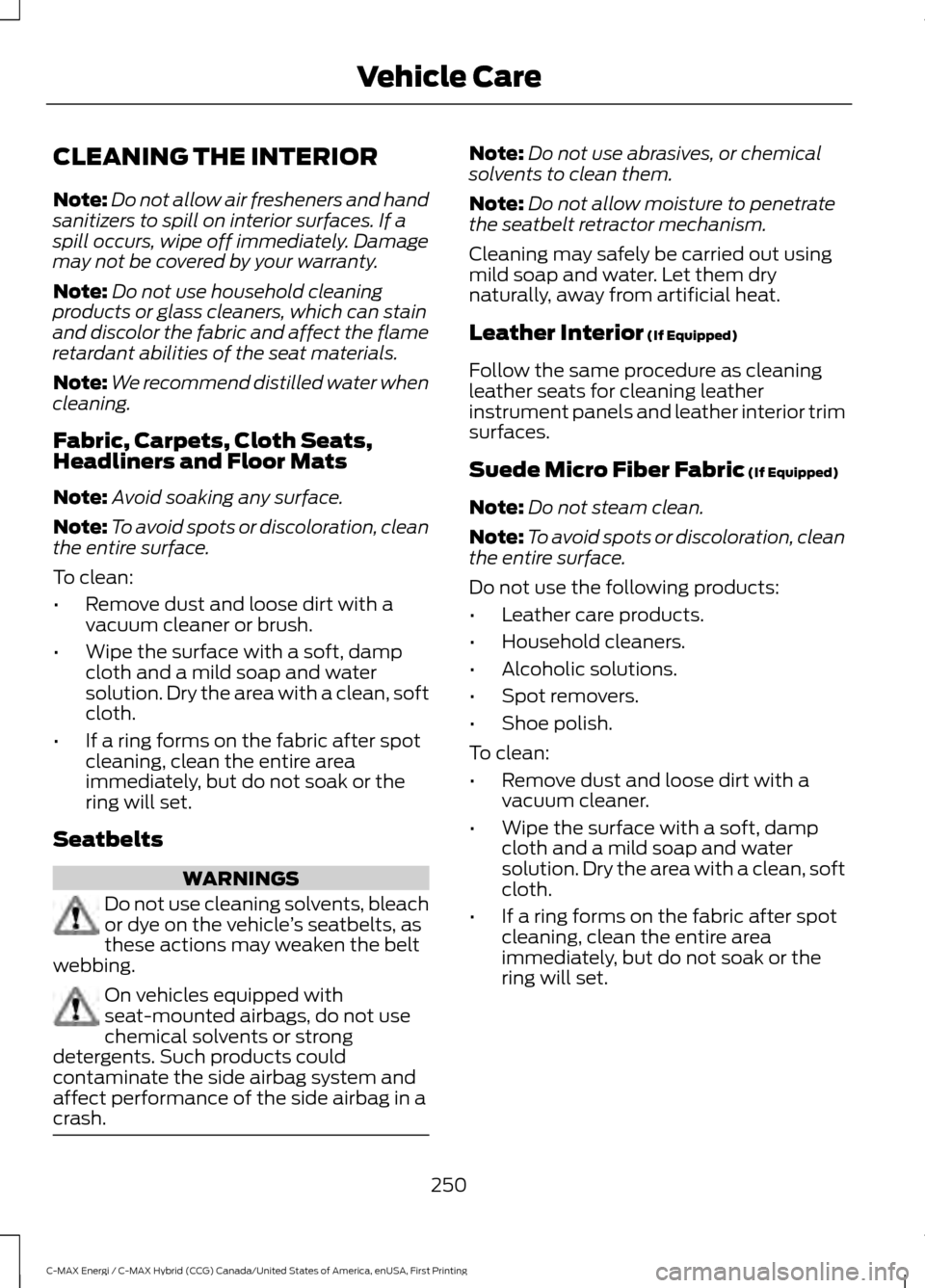 FORD C MAX HYBRID 2017 2.G User Guide CLEANING THE INTERIOR
Note:
Do not allow air fresheners and hand
sanitizers to spill on interior surfaces. If a
spill occurs, wipe off immediately. Damage
may not be covered by your warranty.
Note: Do