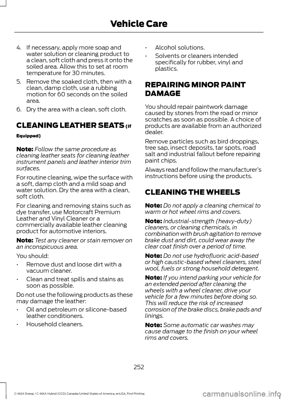 FORD C MAX HYBRID 2017 2.G User Guide 4. If necessary, apply more soap and
water solution or cleaning product to
a clean, soft cloth and press it onto the
soiled area. Allow this to set at room
temperature for 30 minutes.
5. Remove the so
