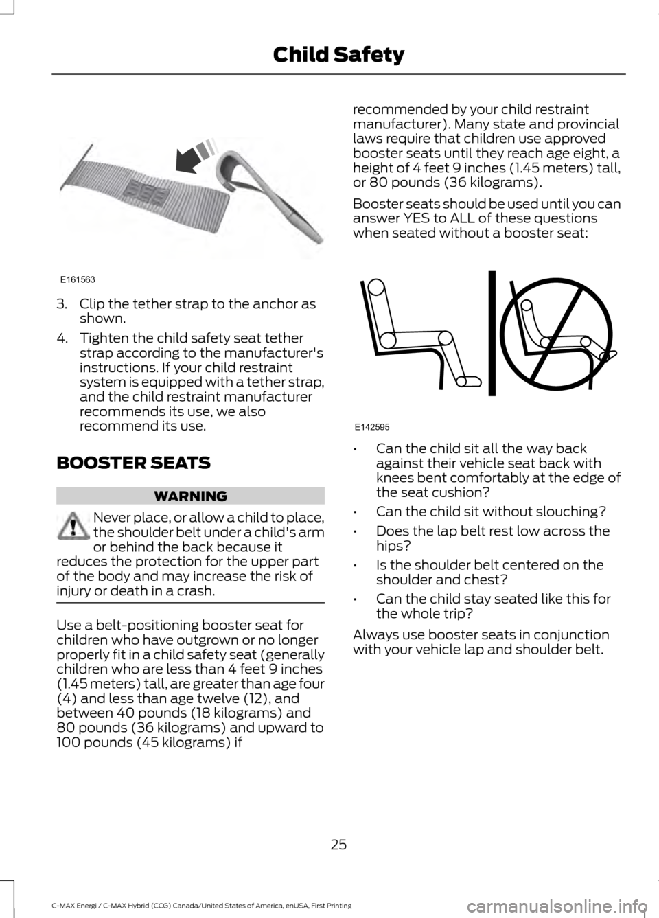 FORD C MAX HYBRID 2017 2.G Owners Manual 3. Clip the tether strap to the anchor as
shown.
4. Tighten the child safety seat tether strap according to the manufacturers
instructions. If your child restraint
system is equipped with a tether st