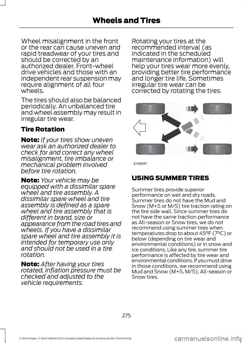 FORD C MAX HYBRID 2017 2.G Owners Manual Wheel misalignment in the front
or the rear can cause uneven and
rapid treadwear of your tires and
should be corrected by an
authorized dealer. Front-wheel
drive vehicles and those with an
independent FORD C MAX HYBRID 2017 2.G Owners Manual Wheel misalignment in the front
or the rear can cause uneven and
rapid treadwear of your tires and
should be corrected by an
authorized dealer. Front-wheel
drive vehicles and those with an
independent