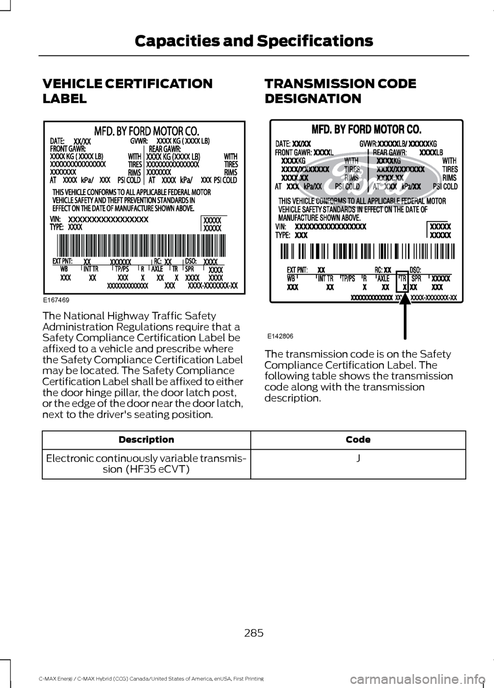 FORD C MAX HYBRID 2017 2.G Owners Manual VEHICLE CERTIFICATION
LABEL
The National Highway Traffic Safety
Administration Regulations require that a
Safety Compliance Certification Label be
affixed to a vehicle and prescribe where
the Safety C