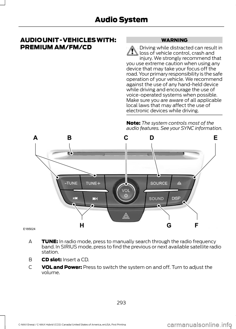 FORD C MAX HYBRID 2017 2.G Owners Manual AUDIO UNIT - VEHICLES WITH:
PREMIUM AM/FM/CD WARNING
Driving while distracted can result in
loss of vehicle control, crash and
injury. We strongly recommend that
you use extreme caution when using any FORD C MAX HYBRID 2017 2.G Owners Manual AUDIO UNIT - VEHICLES WITH:
PREMIUM AM/FM/CD WARNING
Driving while distracted can result in
loss of vehicle control, crash and
injury. We strongly recommend that
you use extreme caution when using any