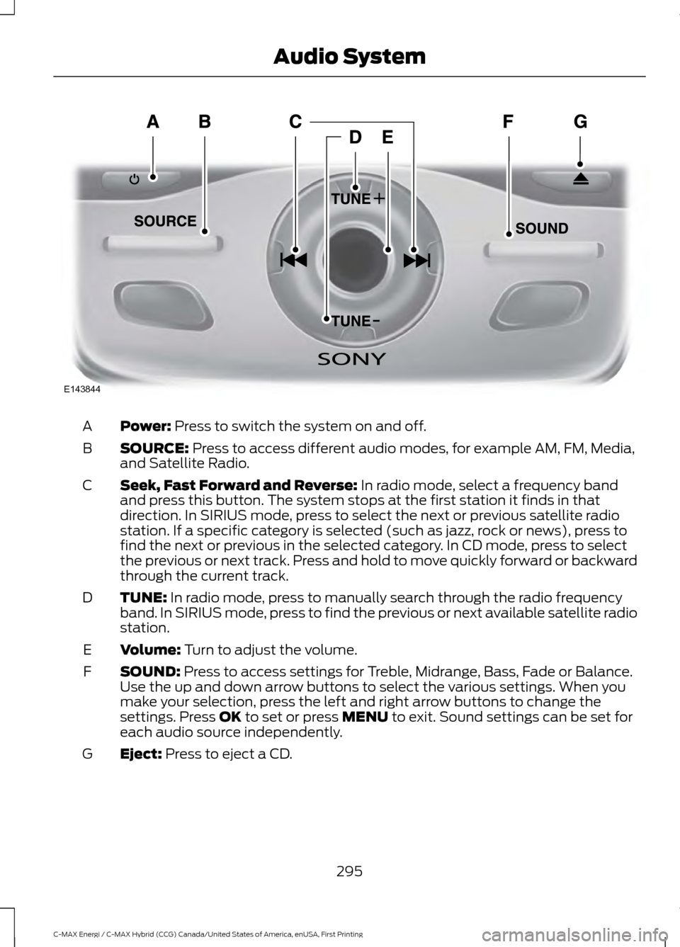FORD C MAX HYBRID 2017 2.G User Guide Power: Press to switch the system on and off.
A
SOURCE:
Press to access different audio modes, for example AM, FM, Media,
and Satellite Radio.
B
Seek, Fast Forward and Reverse:
In radio mode, select FORD C MAX HYBRID 2017 2.G User Guide Power: Press to switch the system on and off.
A
SOURCE:
Press to access different audio modes, for example AM, FM, Media,
and Satellite Radio.
B
Seek, Fast Forward and Reverse:
In radio mode, select