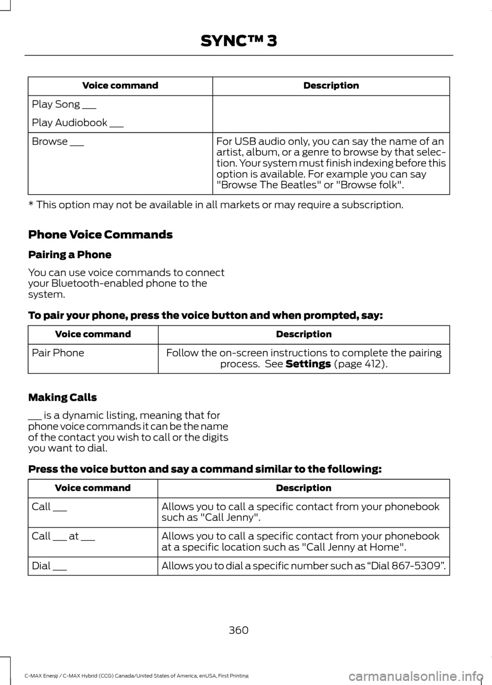 FORD C MAX HYBRID 2017 2.G Owners Manual Description
Voice command
Play Song ___
Play Audiobook ___ For USB audio only, you can say the name of an
artist, album, or a genre to browse by that selec-
tion. Your system must finish indexing befo FORD C MAX HYBRID 2017 2.G Owners Manual Description
Voice command
Play Song ___
Play Audiobook ___ For USB audio only, you can say the name of an
artist, album, or a genre to browse by that selec-
tion. Your system must finish indexing befo