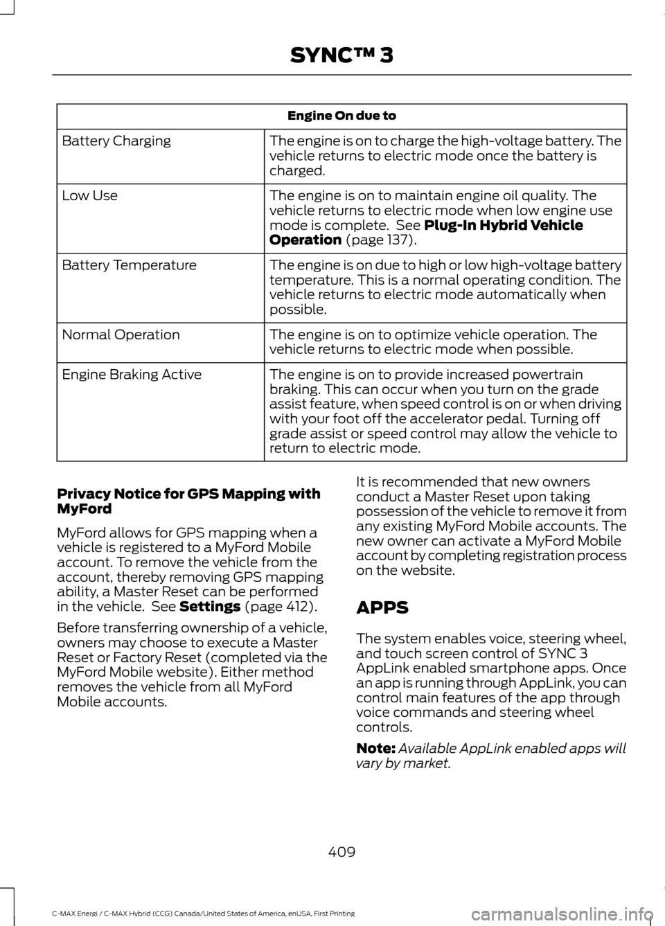 FORD C MAX HYBRID 2017 2.G Owners Manual Engine On due to
The engine is on to charge the high-voltage battery. The
vehicle returns to electric mode once the battery is
charged.
Battery Charging
The engine is on to maintain engine oil quality FORD C MAX HYBRID 2017 2.G Owners Manual Engine On due to
The engine is on to charge the high-voltage battery. The
vehicle returns to electric mode once the battery is
charged.
Battery Charging
The engine is on to maintain engine oil quality