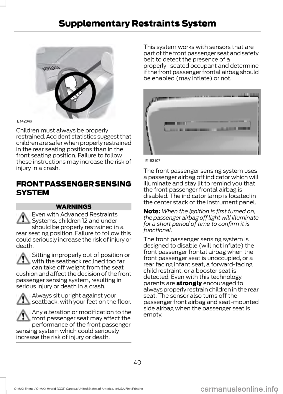 FORD C MAX HYBRID 2017 2.G Service Manual Children must always be properly
restrained. Accident statistics suggest that
children are safer when properly restrained
in the rear seating positions than in the
front seating position. Failure to f