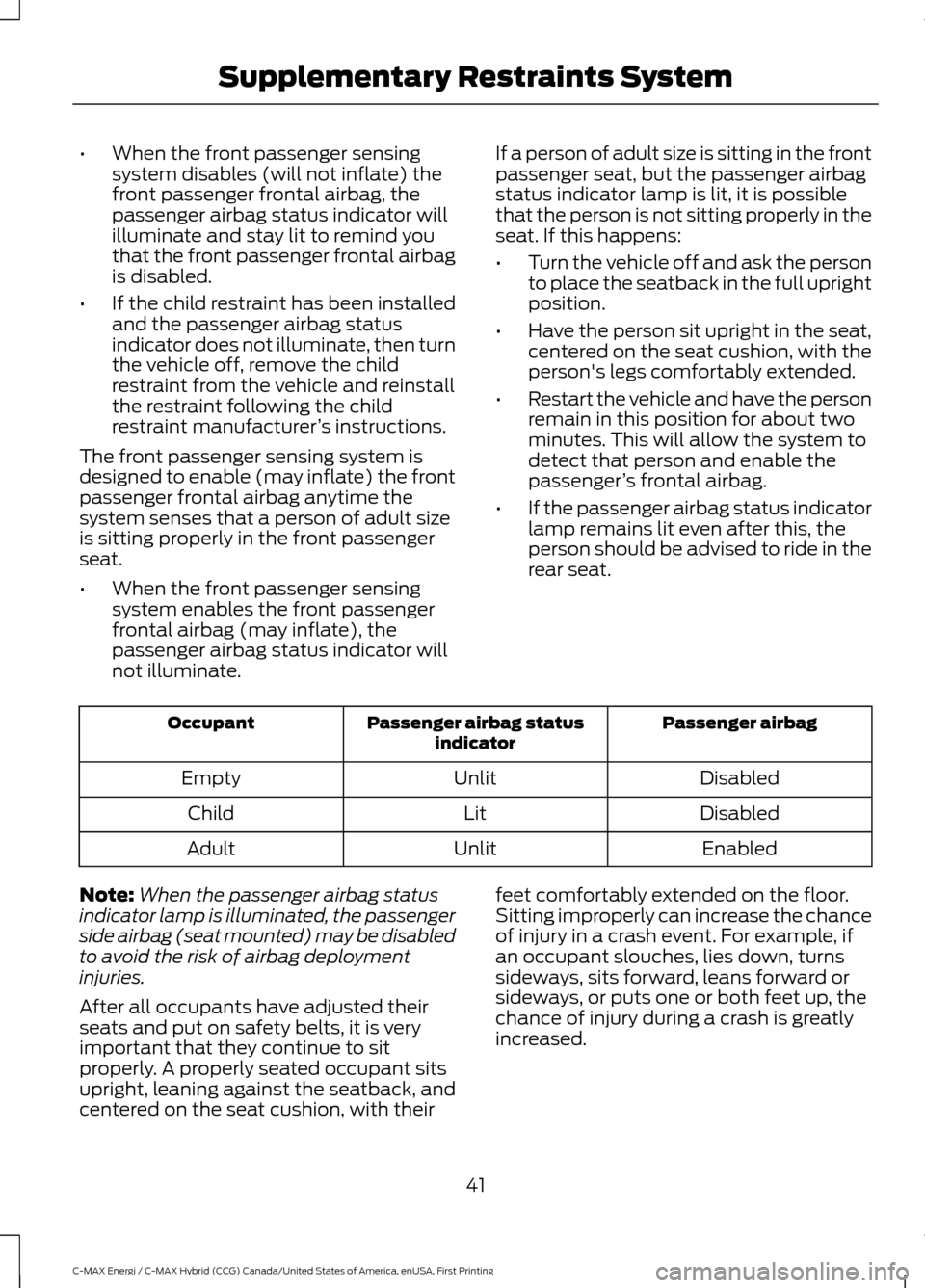 FORD C MAX HYBRID 2017 2.G Service Manual •
When the front passenger sensing
system disables (will not inflate) the
front passenger frontal airbag, the
passenger airbag status indicator will
illuminate and stay lit to remind you
that the fr