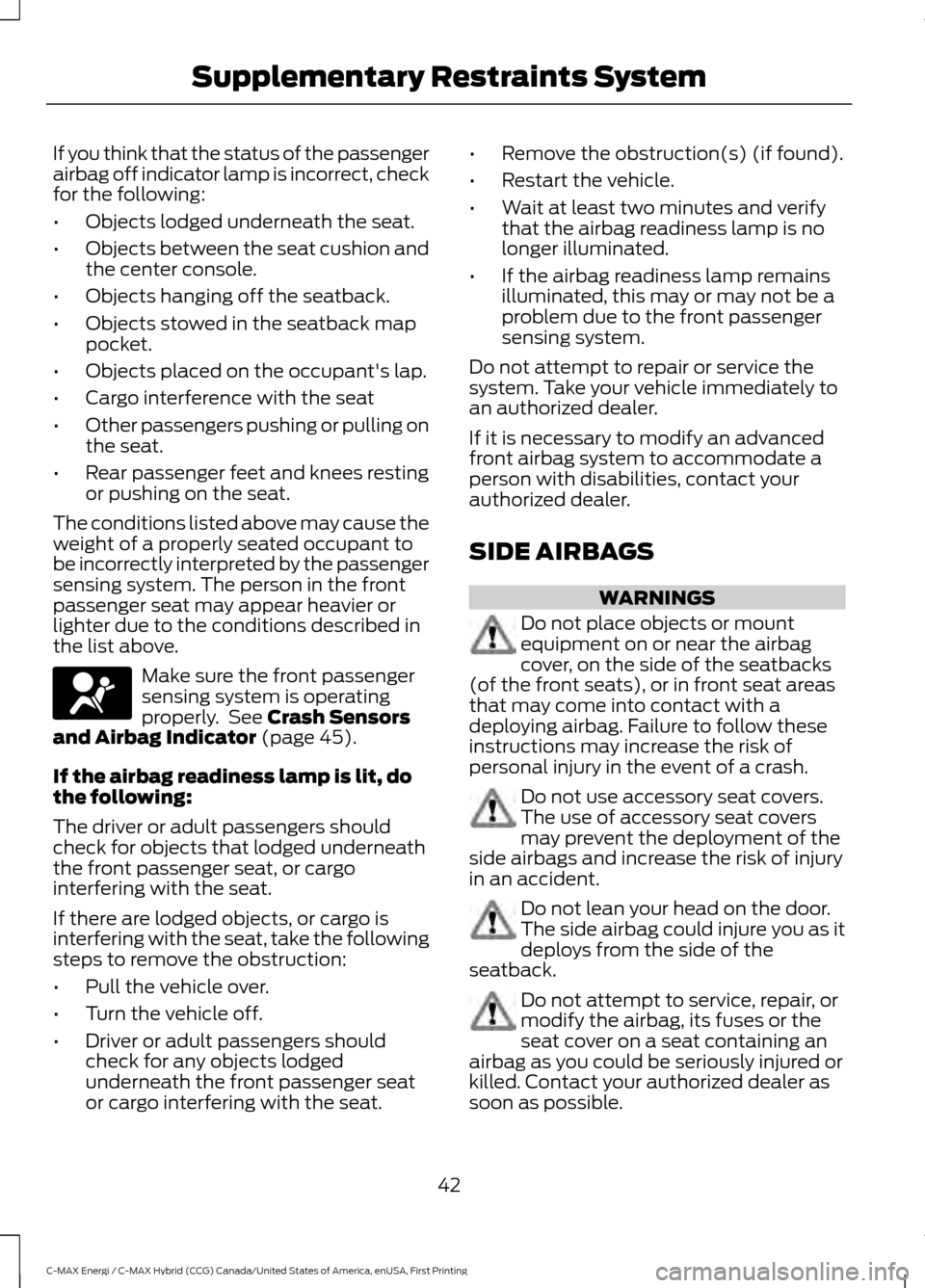 FORD C MAX HYBRID 2017 2.G Owners Manual If you think that the status of the passenger
airbag off indicator lamp is incorrect, check
for the following:
•
Objects lodged underneath the seat.
• Objects between the seat cushion and
the cent FORD C MAX HYBRID 2017 2.G Owners Manual If you think that the status of the passenger
airbag off indicator lamp is incorrect, check
for the following:
•
Objects lodged underneath the seat.
• Objects between the seat cushion and
the cent