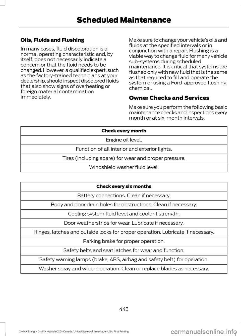 FORD C MAX HYBRID 2017 2.G User Guide Oils, Fluids and Flushing
In many cases, fluid discoloration is a
normal operating characteristic and, by
itself, does not necessarily indicate a
concern or that the fluid needs to be
changed. However FORD C MAX HYBRID 2017 2.G User Guide Oils, Fluids and Flushing
In many cases, fluid discoloration is a
normal operating characteristic and, by
itself, does not necessarily indicate a
concern or that the fluid needs to be
changed. However