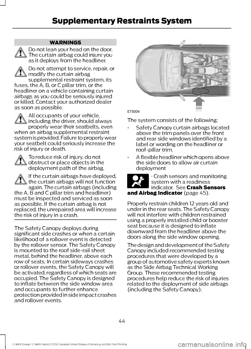 FORD C MAX HYBRID 2017 2.G Owners Manual WARNINGS
Do not lean your head on the door.
The curtain airbag could injure you
as it deploys from the headliner.
Do not attempt to service, repair, or
modify the curtain airbag
supplemental restraint FORD C MAX HYBRID 2017 2.G Owners Manual WARNINGS
Do not lean your head on the door.
The curtain airbag could injure you
as it deploys from the headliner.
Do not attempt to service, repair, or
modify the curtain airbag
supplemental restraint