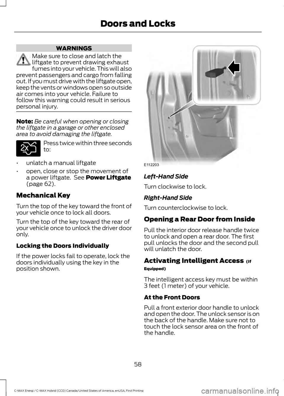 FORD C MAX HYBRID 2017 2.G Owners Manual WARNINGS
Make sure to close and latch the
liftgate to prevent drawing exhaust
fumes into your vehicle. This will also
prevent passengers and cargo from falling
out. If you must drive with the liftgate