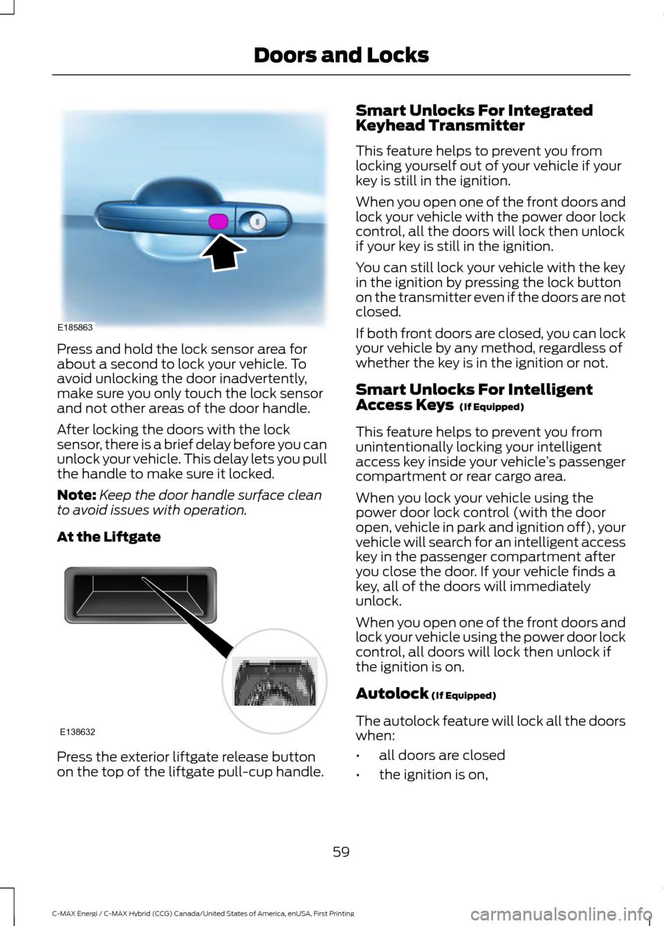 FORD C MAX HYBRID 2017 2.G Repair Manual Press and hold the lock sensor area for
about a second to lock your vehicle. To
avoid unlocking the door inadvertently,
make sure you only touch the lock sensor
and not other areas of the door handle. FORD C MAX HYBRID 2017 2.G Repair Manual Press and hold the lock sensor area for
about a second to lock your vehicle. To
avoid unlocking the door inadvertently,
make sure you only touch the lock sensor
and not other areas of the door handle.