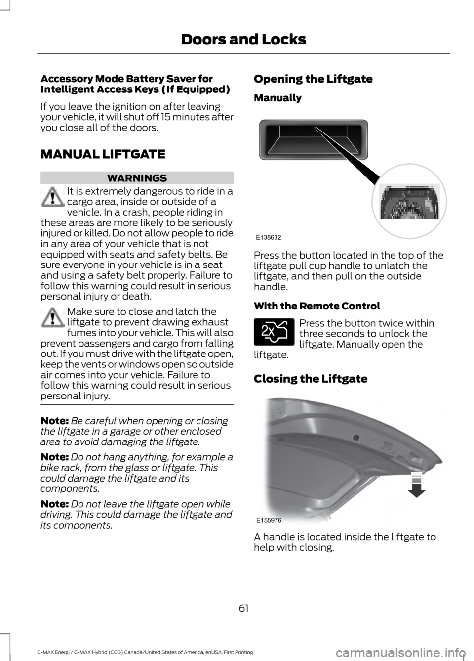 FORD C MAX HYBRID 2017 2.G Owners Manual Accessory Mode Battery Saver for
Intelligent Access Keys (If Equipped)
If you leave the ignition on after leaving
your vehicle, it will shut off 15 minutes after
you close all of the doors.
MANUAL LIF