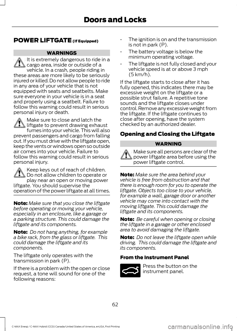 FORD C MAX HYBRID 2017 2.G Owners Guide POWER LIFTGATE (If Equipped)
WARNINGS
It is extremely dangerous to ride in a
cargo area, inside or outside of a
vehicle. In a crash, people riding in
these areas are more likely to be seriously
injure FORD C MAX HYBRID 2017 2.G Owners Guide POWER LIFTGATE (If Equipped)
WARNINGS
It is extremely dangerous to ride in a
cargo area, inside or outside of a
vehicle. In a crash, people riding in
these areas are more likely to be seriously
injure