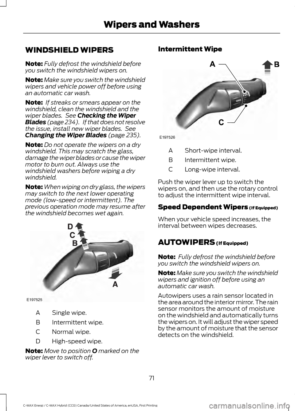 FORD C MAX HYBRID 2017 2.G Owners Manual WINDSHIELD WIPERS
Note:
Fully defrost the windshield before
you switch the windshield wipers on.
Note: Make sure you switch the windshield
wipers and vehicle power off before using
an automatic car wa