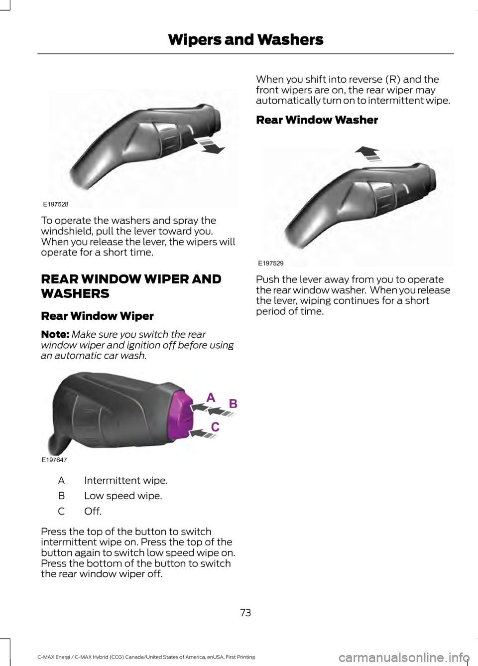 FORD C MAX HYBRID 2017 2.G Owners Manual To operate the washers and spray the
windshield, pull the lever toward you.
When you release the lever, the wipers will
operate for a short time.
REAR WINDOW WIPER AND
WASHERS
Rear Window Wiper
Note:
