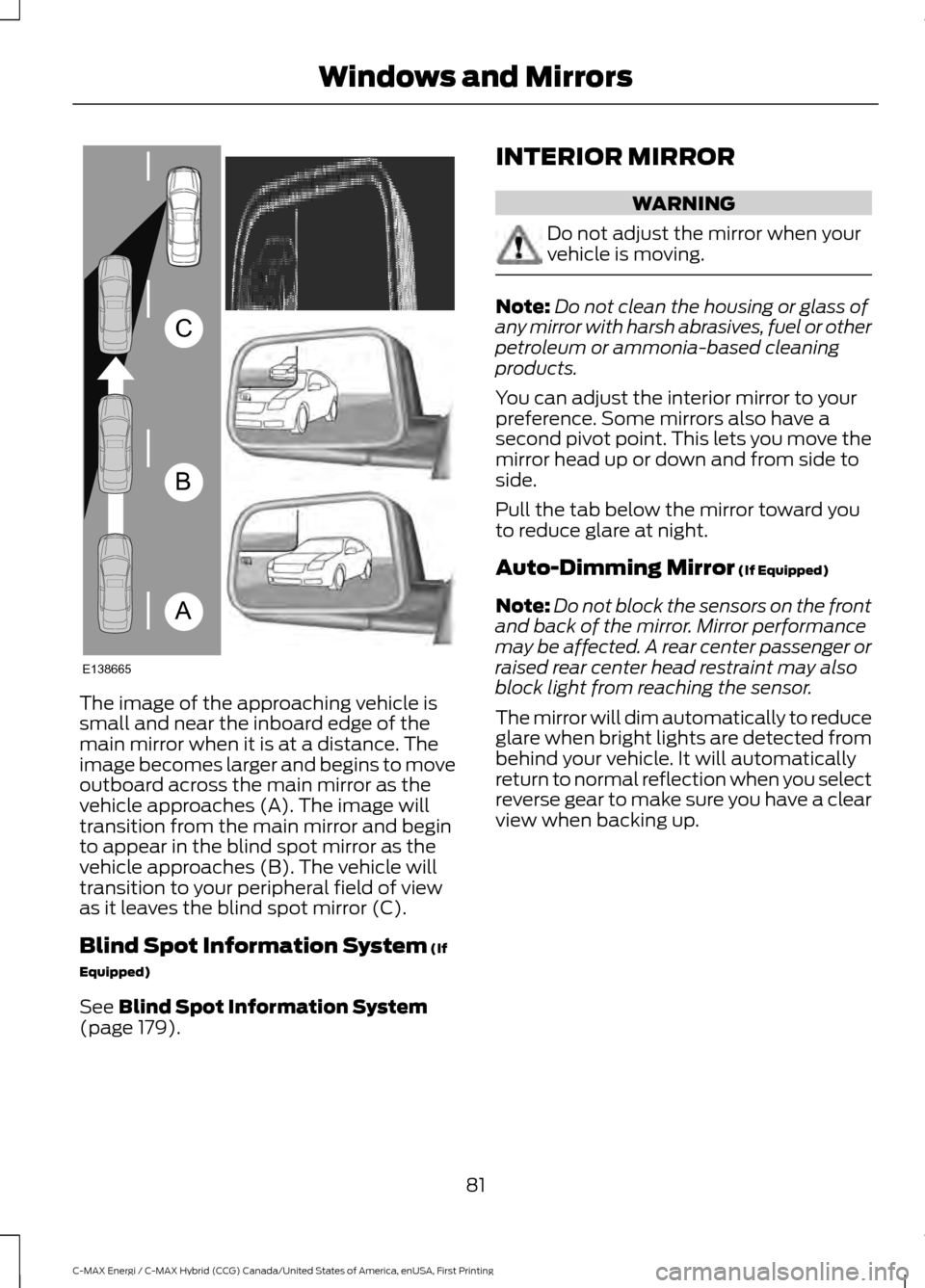 FORD C MAX HYBRID 2017 2.G Owners Manual The image of the approaching vehicle is
small and near the inboard edge of the
main mirror when it is at a distance. The
image becomes larger and begins to move
outboard across the main mirror as the
